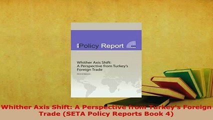 Download  Whither Axis Shift A Perspective from Turkeys Foreign Trade SETA Policy Reports Book 4 Read Online