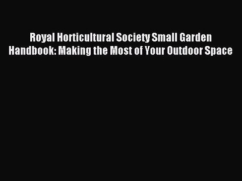 Read Royal Horticultural Society Small Garden Handbook: Making the Most of Your Outdoor Space