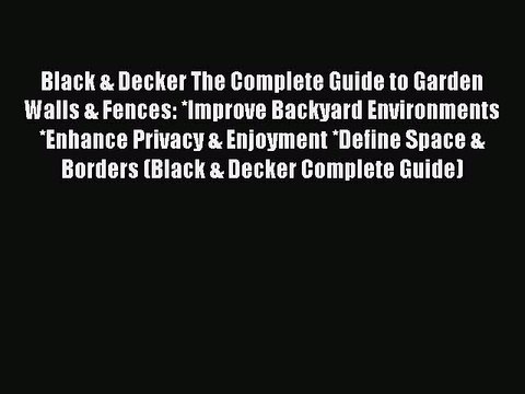 Read Black & Decker The Complete Guide to Garden Walls & Fences: *Improve Backyard Environments
