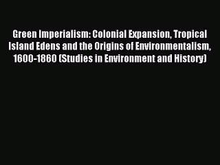 Read Green Imperialism: Colonial Expansion Tropical Island Edens and the Origins of Environmentalism