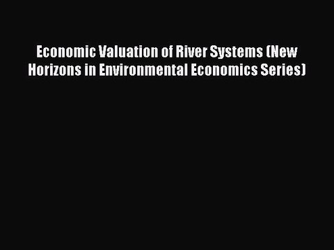 Read Economic Valuation of River Systems (New Horizons in Environmental Economics Series) Ebook