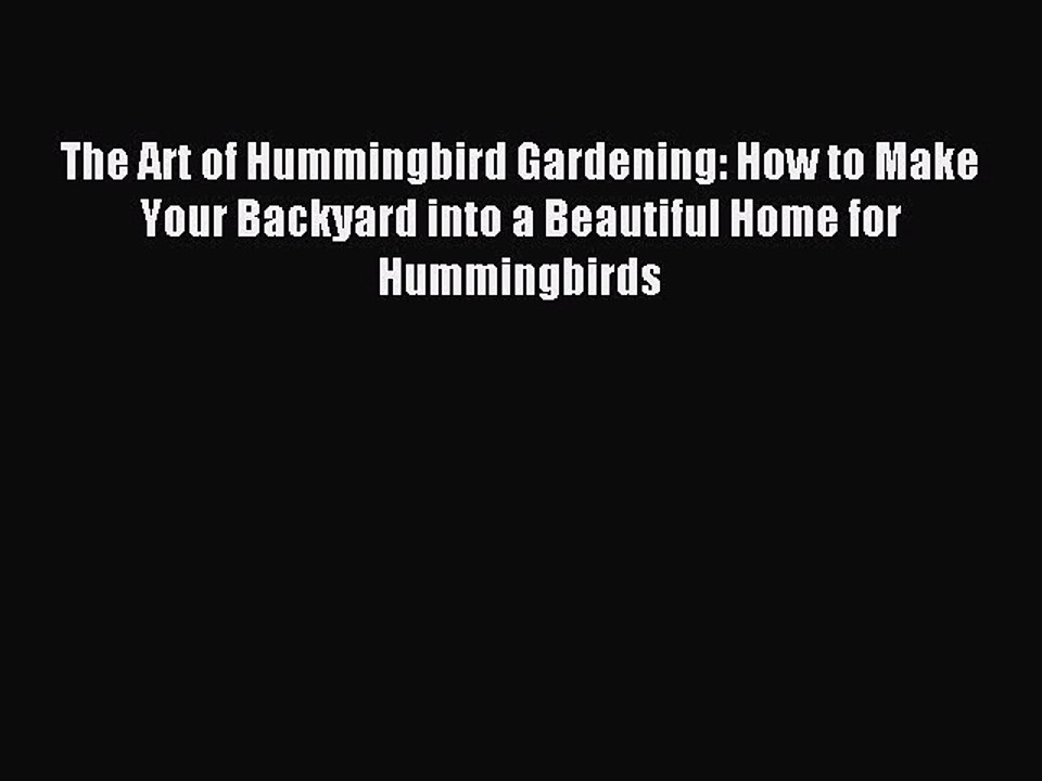 Read The Art of Hummingbird Gardening: How to Make Your Backyard into a Beautiful Home for