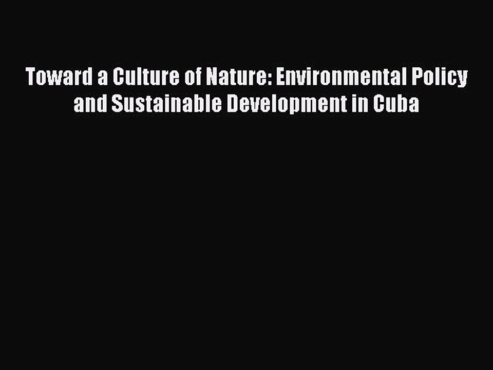 Read Toward a Culture of Nature: Environmental Policy and Sustainable Development in Cuba Ebook