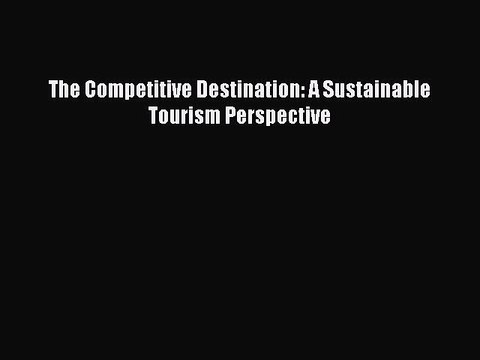 Read The Competitive Destination: A Sustainable Tourism Perspective Ebook Free