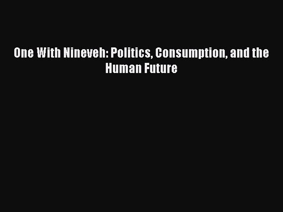 Read One With Nineveh: Politics Consumption and the Human Future PDF Free