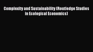 Read Complexity and Sustainability (Routledge Studies in Ecological Economics) Ebook Free