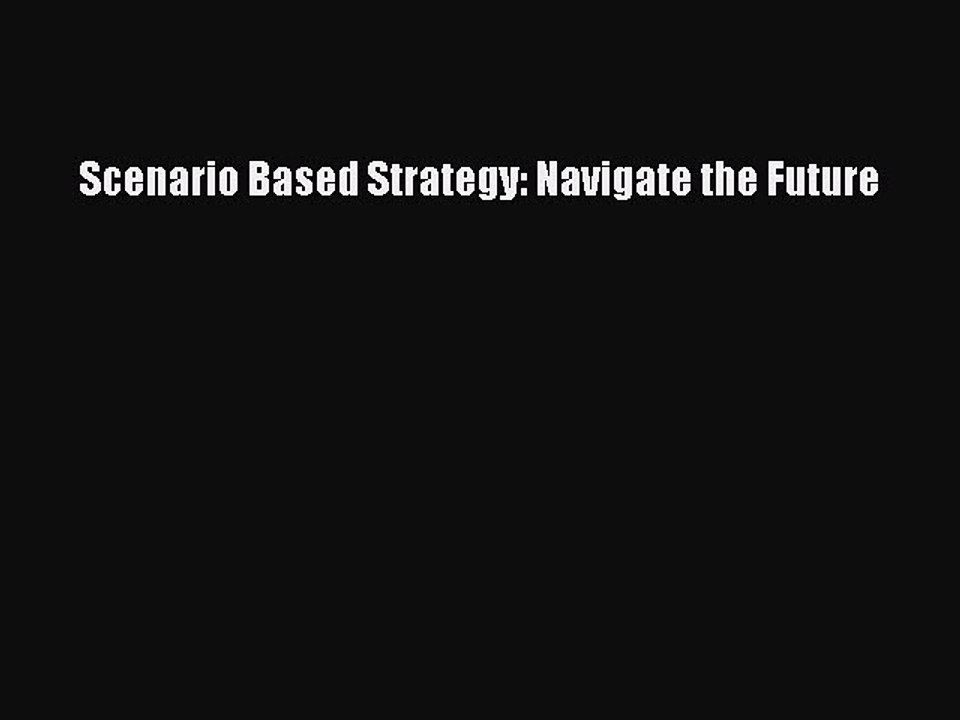 Read Scenario Based Strategy: Navigate the Future Ebook Free