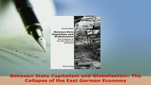PDF  Between State Capitalism and Globalisation The Collapse of the East German Economy Download Online