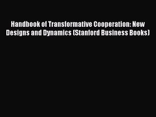 Read Handbook of Transformative Cooperation: New Designs and Dynamics (Stanford Business Books)