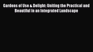 Read Gardens of Use & Delight: Uniting the Practical and Beautiful in an Integrated Landscape