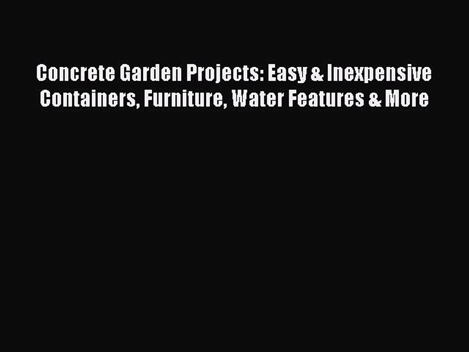 Read Concrete Garden Projects: Easy & Inexpensive Containers Furniture Water Features & More