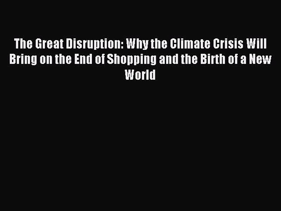 Read The Great Disruption: Why the Climate Crisis Will Bring on the End of Shopping and the