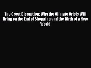 Read The Great Disruption: Why the Climate Crisis Will Bring on the End of Shopping and the
