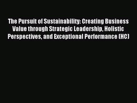 Read The Pursuit of Sustainability: Creating Business Value through Strategic Leadership Holistic
