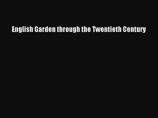 Read English Garden through the Twentieth Century Ebook Free