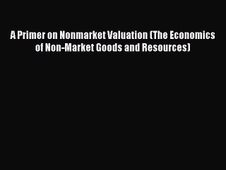 Read A Primer on Nonmarket Valuation (The Economics of Non-Market Goods and Resources) Ebook