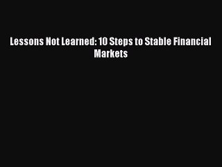 Read Lessons Not Learned: 10 Steps to Stable Financial Markets Ebook Free