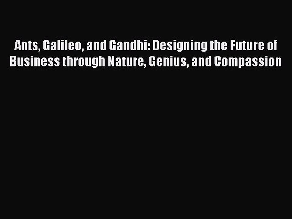 Read Ants Galileo and Gandhi: Designing the Future of Business through Nature Genius and Compassion