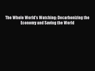 Read The Whole World's Watching: Decarbonizing the Economy and Saving the World PDF Free