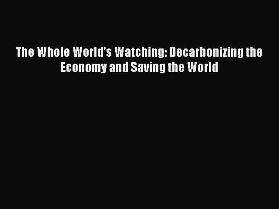 Read The Whole World's Watching: Decarbonizing the Economy and Saving the World PDF Free