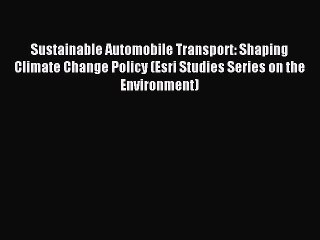 Read Sustainable Automobile Transport: Shaping Climate Change Policy (Esri Studies Series on