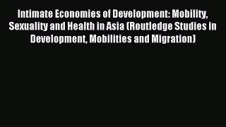 Read Intimate Economies of Development: Mobility Sexuality and Health in Asia (Routledge Studies