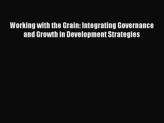 Read Working with the Grain: Integrating Governance and Growth in Development Strategies Ebook