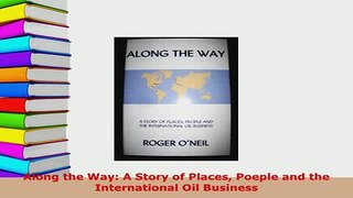 Download  Along the Way A Story of Places Poeple and the International Oil Business PDF Book Free