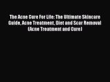 [PDF] The Acne Cure For Life: The Ultimate Skincare Guide Acne Treatment Diet and Scar Removal