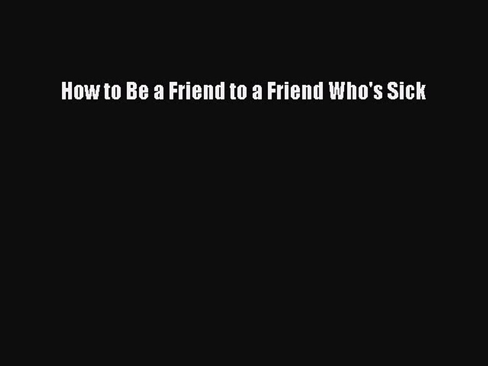 Read How to Be a Friend to a Friend Who's Sick Ebook Free