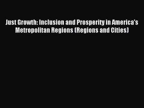 Read Just Growth: Inclusion and Prosperity in America's Metropolitan Regions (Regions and Cities)
