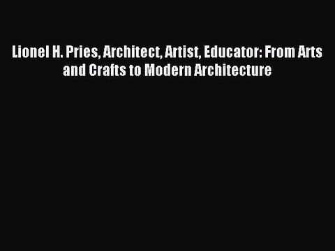 [Download PDF] Lionel H. Pries Architect Artist Educator: From Arts and Crafts to Modern Architecture