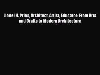 [Download PDF] Lionel H. Pries Architect Artist Educator: From Arts and Crafts to Modern Architecture
