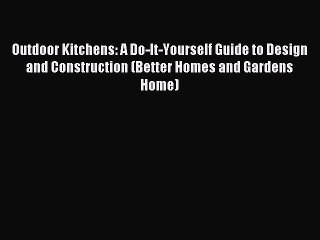Read Outdoor Kitchens: A Do-It-Yourself Guide to Design and Construction (Better Homes and