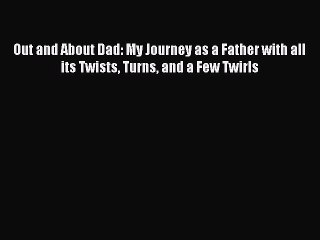 [Download PDF] Out and About Dad: My Journey as a Father with all its Twists Turns and a Few