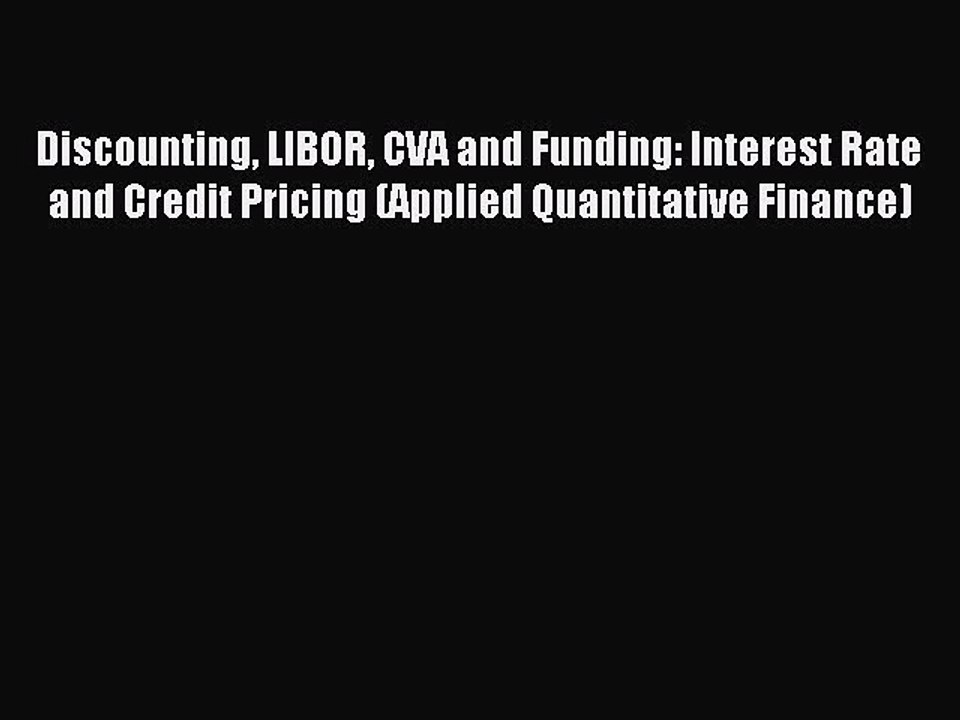 Read Discounting LIBOR CVA and Funding: Interest Rate and Credit Pricing (Applied Quantitative