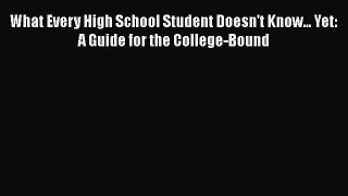 Read What Every High School Student Doesn't Know... Yet: A Guide for the College-Bound Ebook