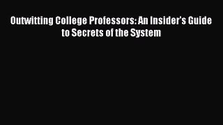 Read Outwitting College Professors: An Insider's Guide to Secrets of the System Ebook