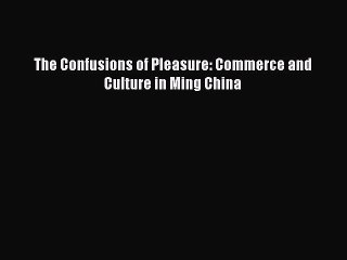 Read The Confusions of Pleasure: Commerce and Culture in Ming China Ebook Free