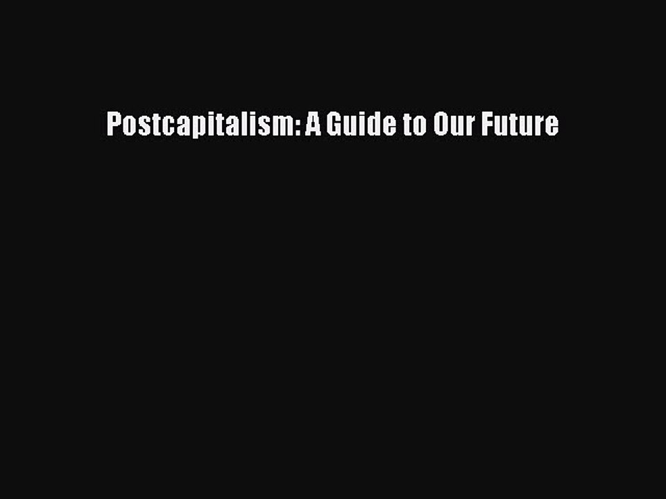 Read Postcapitalism: A Guide to Our Future Ebook Free