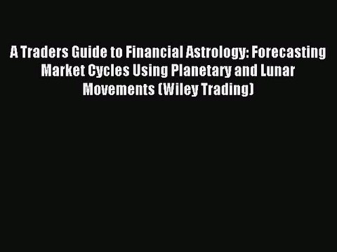 Read A Traders Guide to Financial Astrology: Forecasting Market Cycles Using Planetary and
