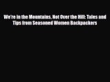 Read ‪We're in the Mountains Not Over the Hill: Tales and Tips from Seasoned Women Backpackers‬
