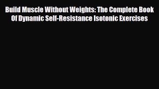 Read ‪Build Muscle Without Weights: The Complete Book Of Dynamic Self-Resistance Isotonic Exercises‬