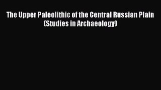 Read The Upper Paleolithic of the Central Russian Plain (Studies in Archaeology) Ebook Free