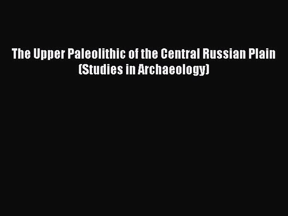 Read The Upper Paleolithic of the Central Russian Plain (Studies in Archaeology) Ebook Free