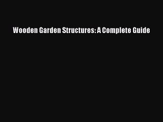 Download Wooden Garden Structures: A Complete Guide Ebook Online