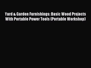 Read Yard & Garden Furnishings: Basic Wood Projects With Portable Power Tools (Portable Workshop)