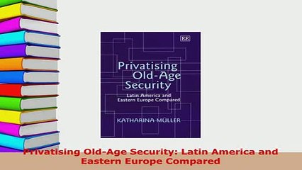 Download  Privatising OldAge Security Latin America and Eastern Europe Compared Read Online