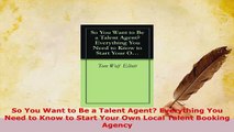 PDF  So You Want to Be a Talent Agent Everything You Need to Know to Start Your Own Local Read Online