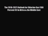Read The 2016-2021 Outlook for Chlorine Gas (100 Percent Cl) in Africa & the Middle East Ebook